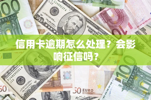 北京信用卡逾期怎么处理？会影响征信吗？