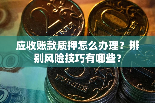 北京应收账款质押怎么办理？辨别风险技巧有哪些？