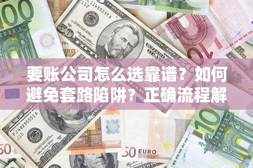 北京要账公司怎么选靠谱？如何避免套路陷阱？正确流程解析