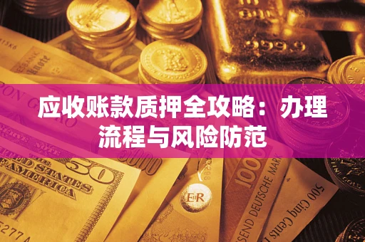 北京应收账款质押全攻略：办理流程与风险防范
