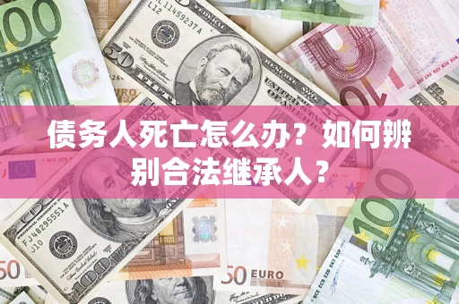 北京债务人死亡怎么办？如何辨别合法继承人？