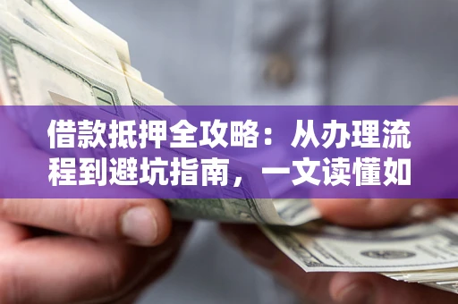 北京借款抵押全攻略：从办理流程到避坑指南，一文读懂如何安全融资