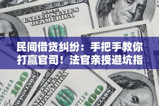 北京民间借贷纠纷：手把手教你打赢官司！法官亲授避坑指南