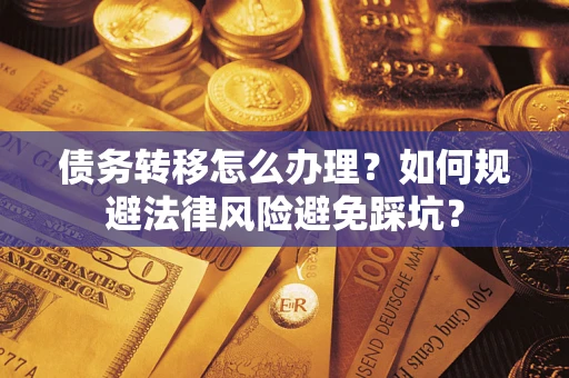北京债务转移怎么办理？如何规避法律风险避免踩坑？