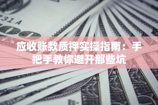 北京应收账款质押实操指南：手把手教你避开那些坑