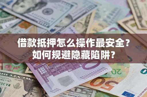 北京借款抵押怎么操作最安全？如何规避隐藏陷阱？
