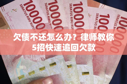 北京欠债不还怎么办？律师教你5招快速追回欠款