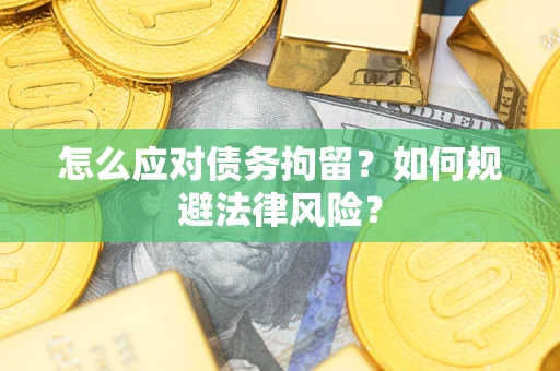 北京怎么应对债务拘留？如何规避法律风险？