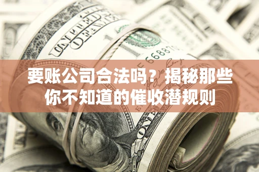 北京要账公司合法吗？揭秘那些你不知道的催收潜规则