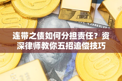 北京连带之债如何分担责任？资深律师教你五招追偿技巧