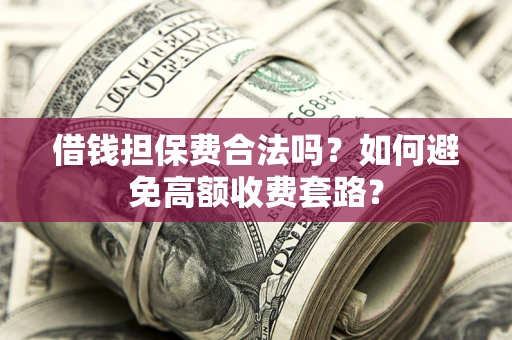 北京借钱担保费合法吗？如何避免高额收费套路？