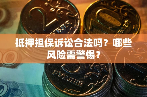 北京抵押担保诉讼合法吗？哪些风险需警惕？