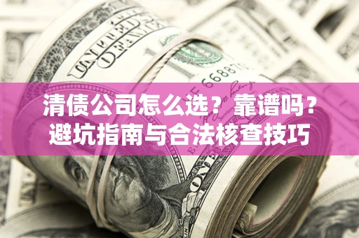 北京清债公司怎么选？靠谱吗？避坑指南与合法核查技巧