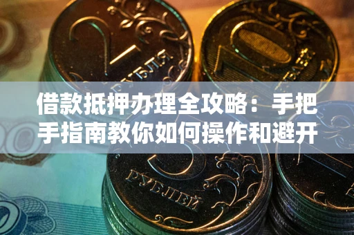 北京借款抵押办理全攻略：手把手指南教你如何操作和避开雷区