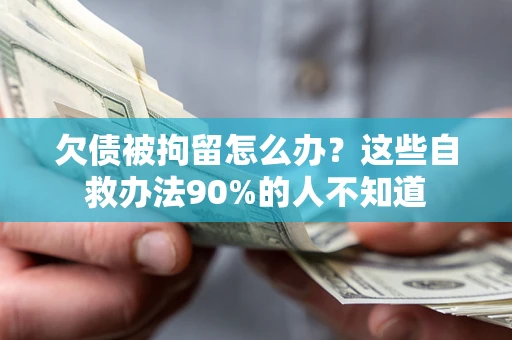 北京欠债被拘留怎么办？这些自救办法90%的人不知道