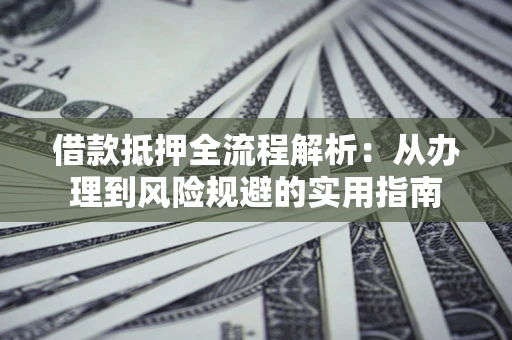 北京借款抵押全流程解析：从办理到风险规避的实用指南