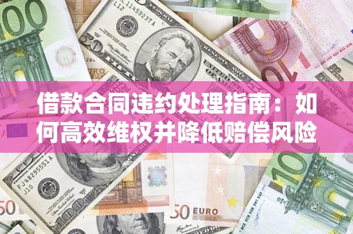 北京借款合同违约处理指南：如何高效维权并降低赔偿风险？