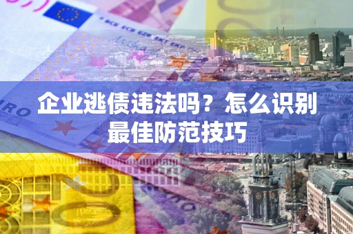 北京企业逃债违法吗？怎么识别最佳防范技巧