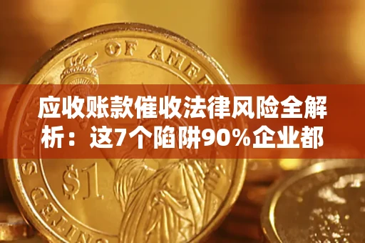 北京应收账款催收法律风险全解析：这7个陷阱90%企业都踩过（含合规应对指南）