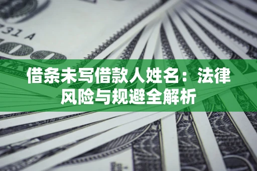 北京借条未写借款人姓名：法律风险与规避全解析