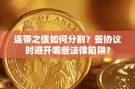 北京连带之债如何分割？签协议时避开哪些法律陷阱？