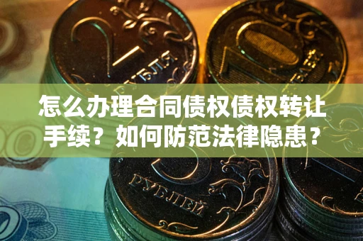 北京怎么办理合同债权债权转让手续？如何防范法律隐患？