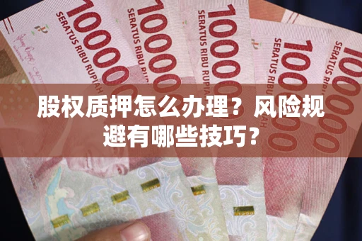 北京股权质押怎么办理？风险规避有哪些技巧？