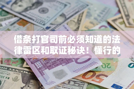 北京借条打官司前必须知道的法律雷区和取证秘诀！懂行的人已经留好这些证据
