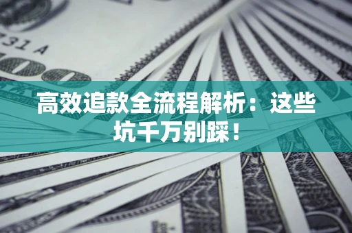 北京高效追款全流程解析：这些坑千万别踩！