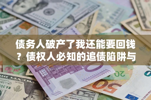 北京债务人破产了我还能要回钱？债权人必知的追债陷阱与破局之道