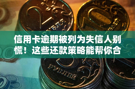北京信用卡逾期被列为失信人别慌！这些还款策略能帮你合法止损