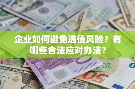 北京企业如何避免逃债风险？有哪些合法应对办法？