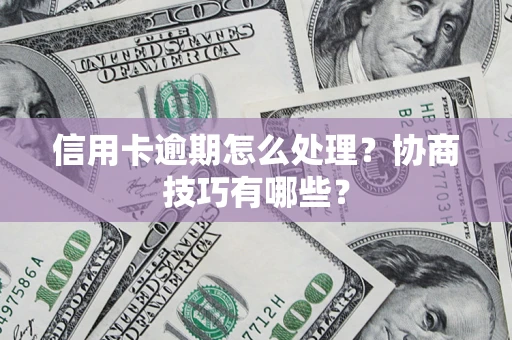 北京信用卡逾期怎么处理？协商技巧有哪些？