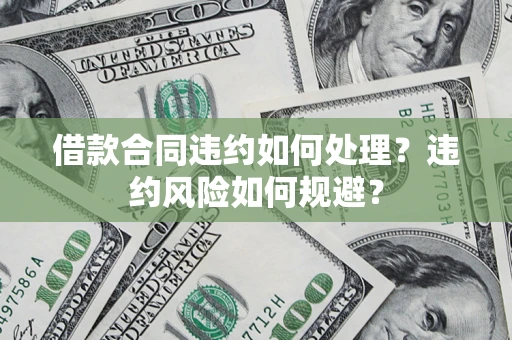 北京借款合同违约如何处理？违约风险如何规避？