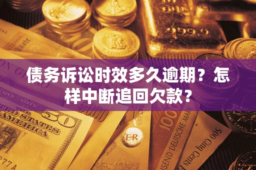 北京债务诉讼时效多久逾期？怎样中断追回欠款？
