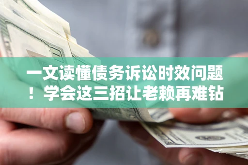 北京一文读懂债务诉讼时效问题！学会这三招让老赖再难钻空子