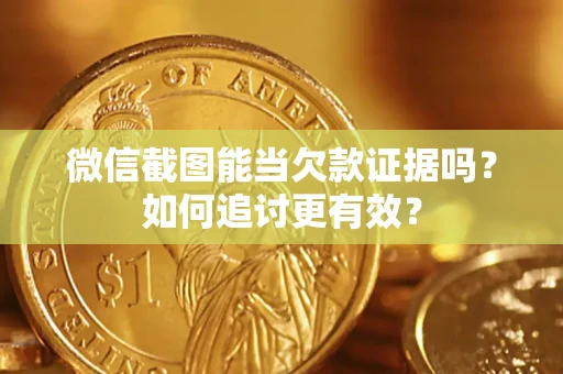 北京微信截图能当欠款证据吗？如何追讨更有效？