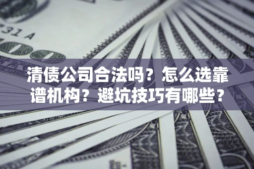 北京清债公司合法吗？怎么选靠谱机构？避坑技巧有哪些？