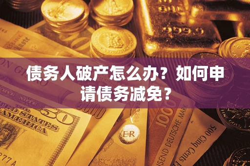 北京债务人破产怎么办？如何申请债务减免？