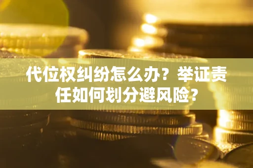 北京代位权纠纷怎么办？举证责任如何划分避风险？
