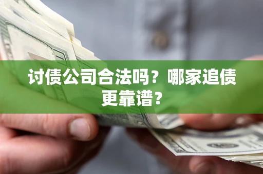 北京讨债公司合法吗？哪家追债更靠谱？