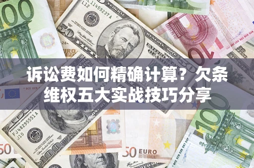 北京诉讼费如何精确计算？欠条维权五大实战技巧分享