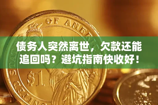 北京债务人突然离世，欠款还能追回吗？避坑指南快收好！