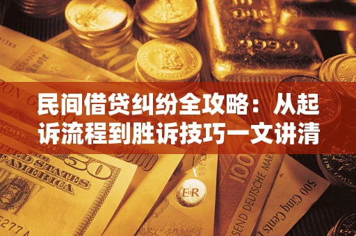 北京民间借贷纠纷全攻略：从起诉流程到胜诉技巧一文讲清