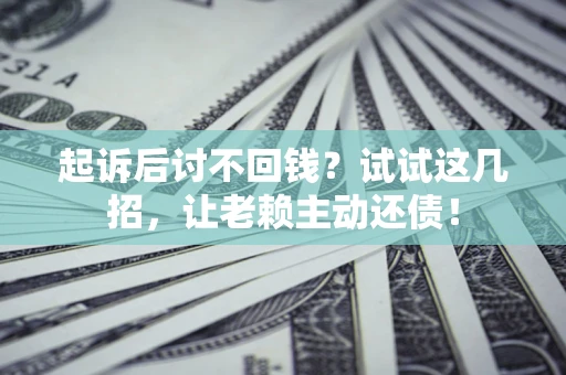 北京起诉后讨不回钱？试试这几招，让老赖主动还债！
