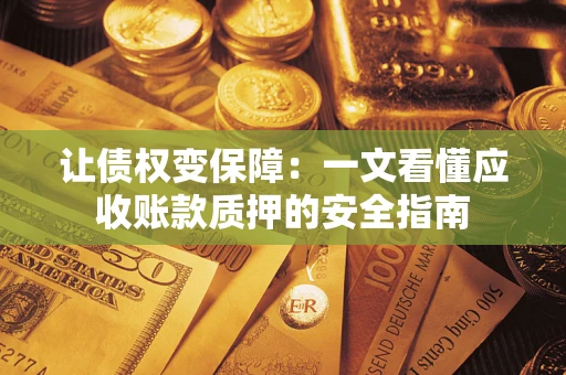北京让债权变保障：一文看懂应收账款质押的安全指南