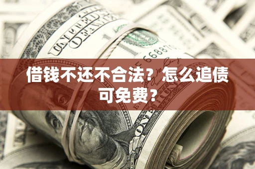 北京借钱不还不合法？怎么追债可免费？