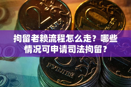 北京拘留老赖流程怎么走?哪些情况可申请司法拘留? 北京拘留老赖流程怎么走?哪些情况可申请司法拘留?