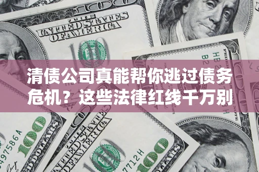 北京清债公司真能帮你逃过债务危机？这些法律红线千万别踩