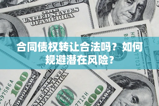 北京合同债权转让合法吗?如何规避潜在风险? 北京合同债权转让合法吗?如何规避潜在风险?
